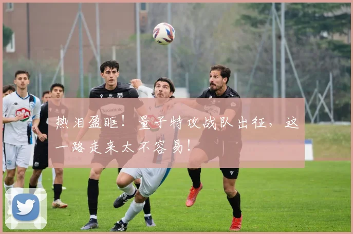 热泪盈眶!量子特攻战队出征,这一路走来太不容易!