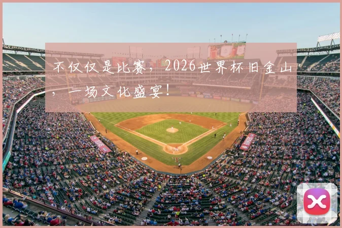不仅仅是比赛,2026世界杯旧金山,一场文化盛宴!