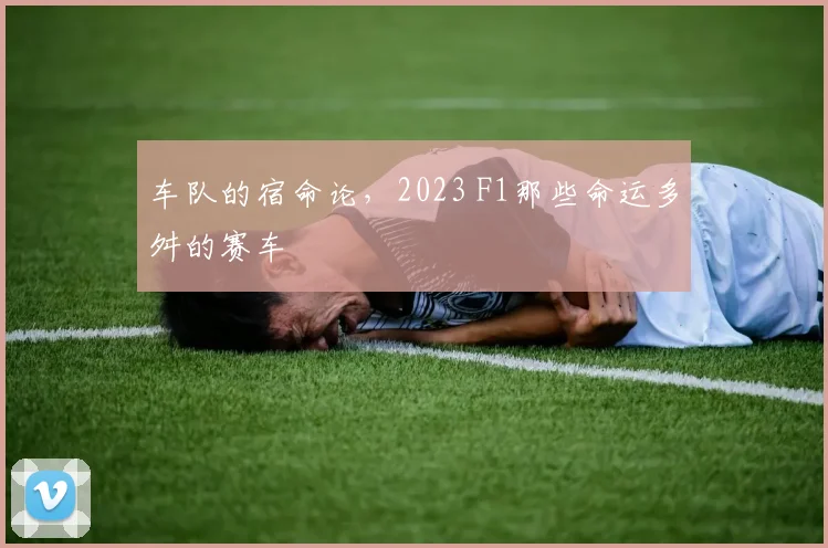 车队的宿命论，2023 F1那些命运多舛的赛车