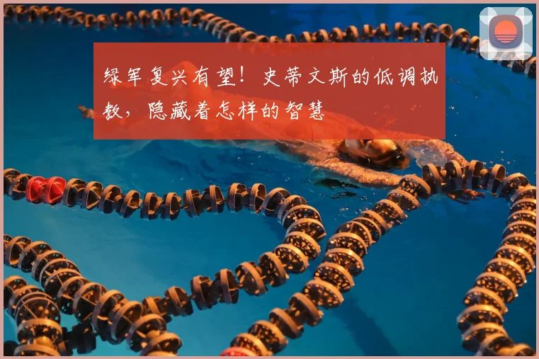 绿军复兴有望!史蒂文斯的低调执教,隐藏着怎样的智慧