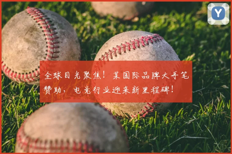 全球目光聚焦！某国际品牌大手笔赞助，电竞行业迎来新里程碑！