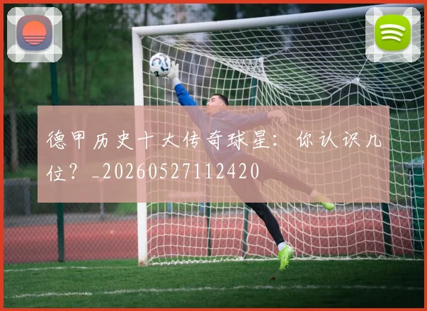 德甲历史十大传奇球星:你认识几位?_20260527112420