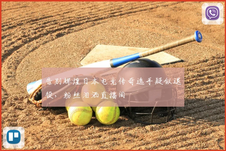 告别辉煌日本电竞传奇选手疑似退役，粉丝泪洒直播间