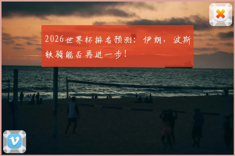 2026世界杯排名预测：伊朗，波斯铁骑能否再进一步！