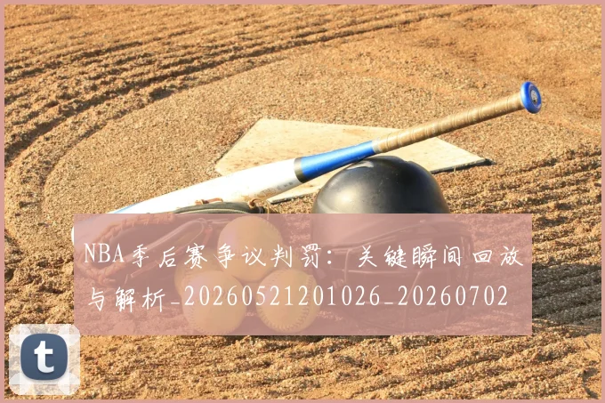 NBA季后赛争议判罚:关键瞬间回放与解析_20260521201026_20260702163907