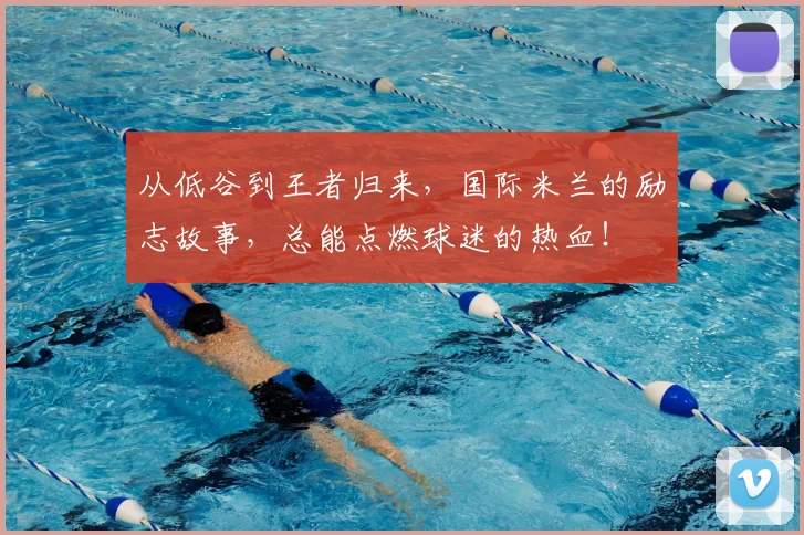从低谷到王者归来，国际米兰的励志故事，总能点燃球迷的热血！