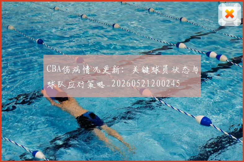 CBA伤病情况更新:关键球员状态与球队应对策略_20260521200245