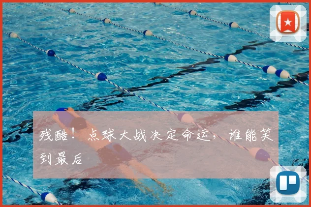 残酷!点球大战决定命运,谁能笑到最后