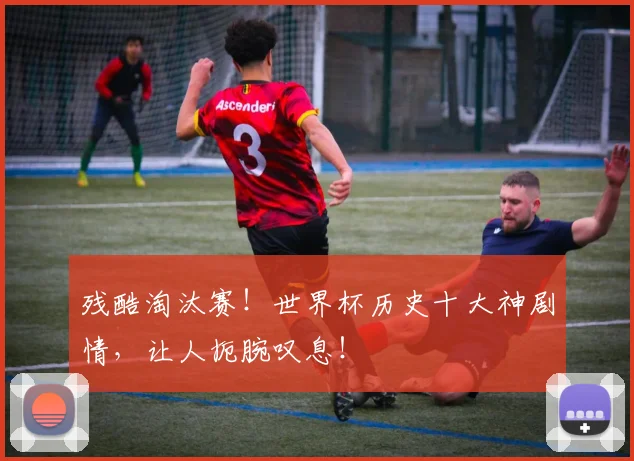 残酷淘汰赛！世界杯历史十大神剧情，让人扼腕叹息！
