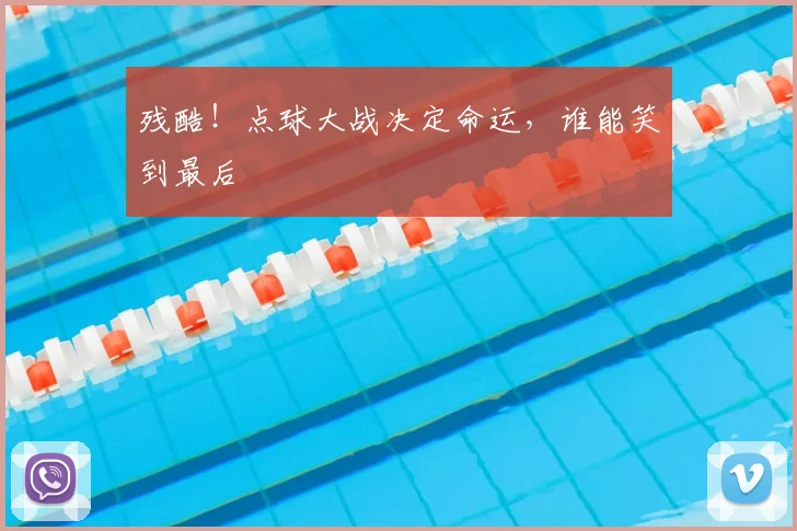 残酷！点球大战决定命运，谁能笑到最后