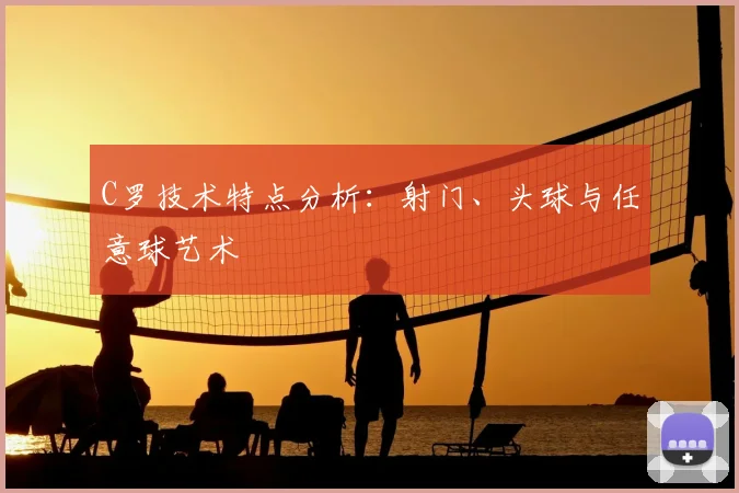 C罗技术特点分析:射门、头球与任意球艺术