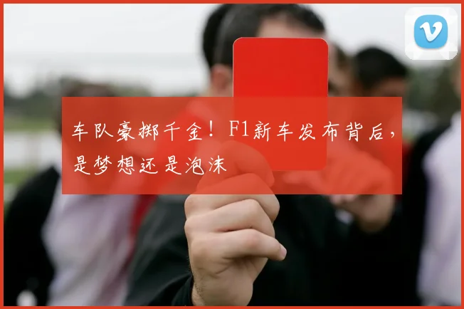 车队豪掷千金！F1新车发布背后，是梦想还是泡沫