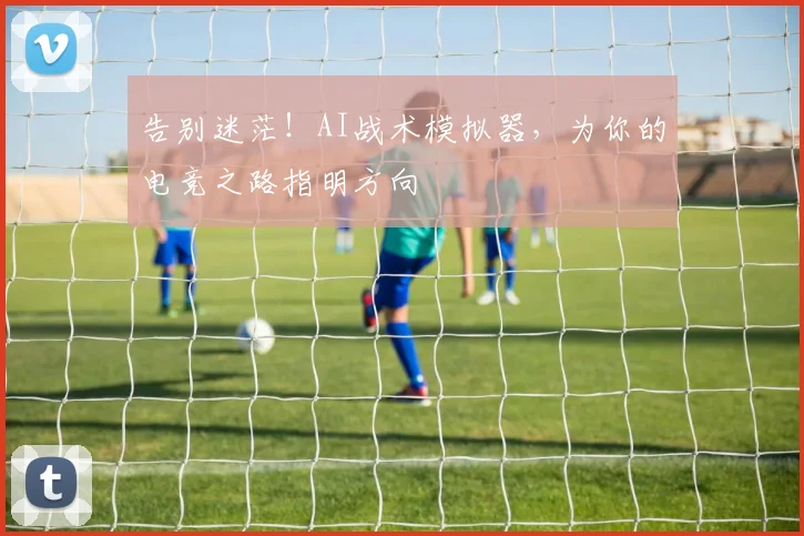 告别迷茫！AI战术模拟器，为你的电竞之路指明方向