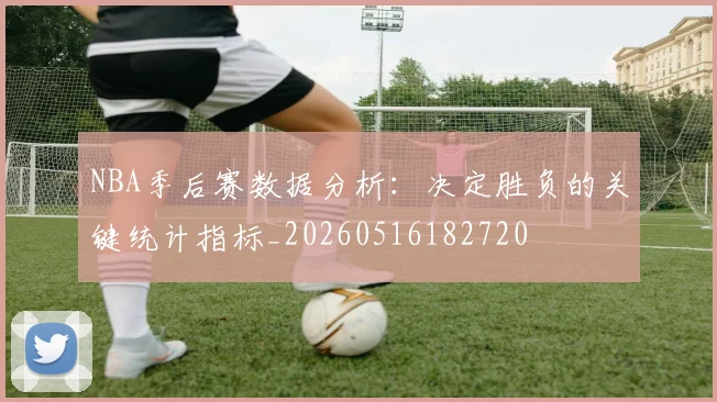 NBA季后赛数据分析:决定胜负的关键统计指标_20260516182720