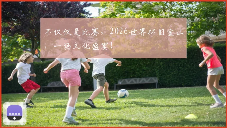 不仅仅是比赛,2026世界杯旧金山,一场文化盛宴!