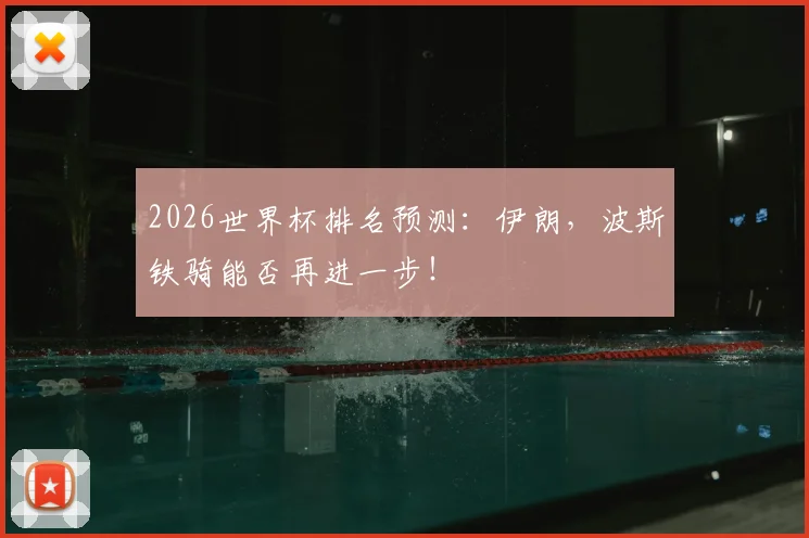 2026世界杯排名预测:伊朗,波斯铁骑能否再进一步!