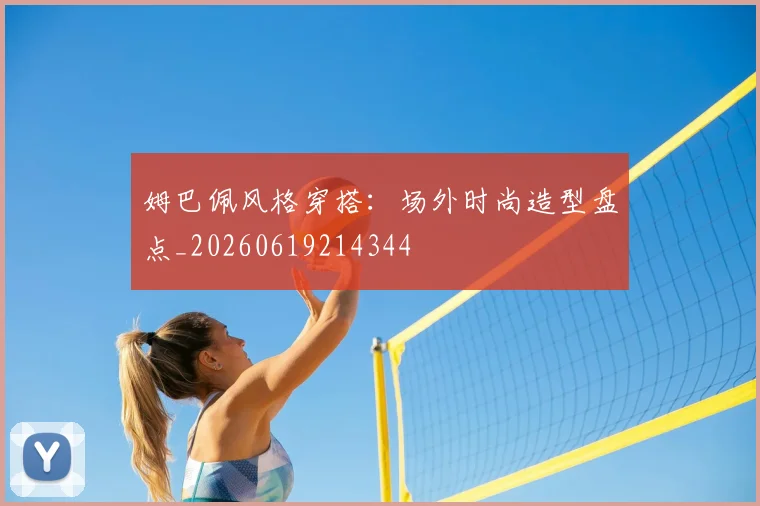 姆巴佩风格穿搭：场外时尚造型盘点_20260619214344