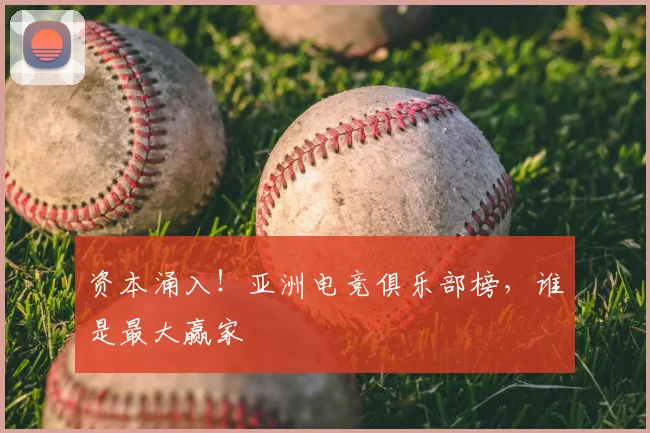 资本涌入!亚洲电竞俱乐部榜,谁是最大赢家