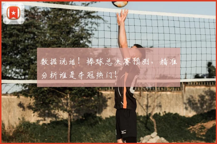 数据说话！棒球总决赛预测，精准分析谁是夺冠热门！