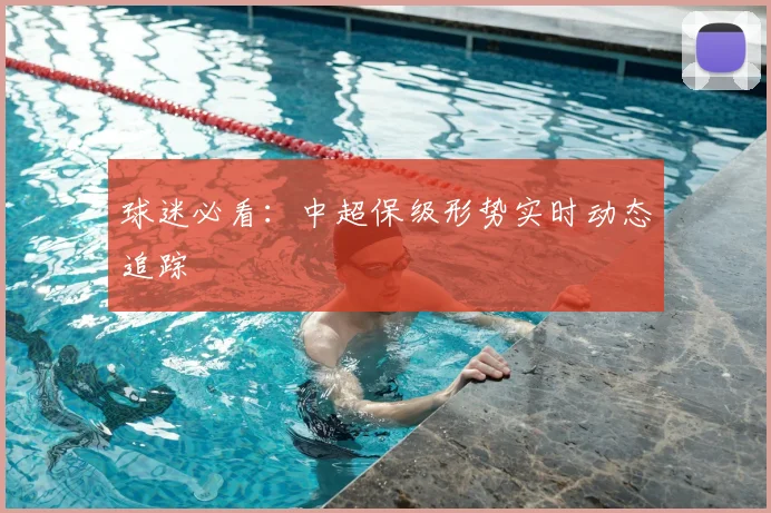 球迷必看:中超保级形势实时动态追踪