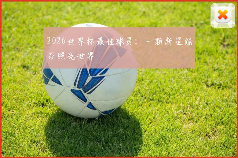 2026世界杯最佳球员：一颗新星能否照亮世界