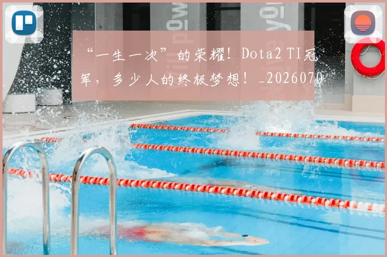“一生一次”的荣耀！Dota2 TI冠军，多少人的终极梦想！_20260702172406