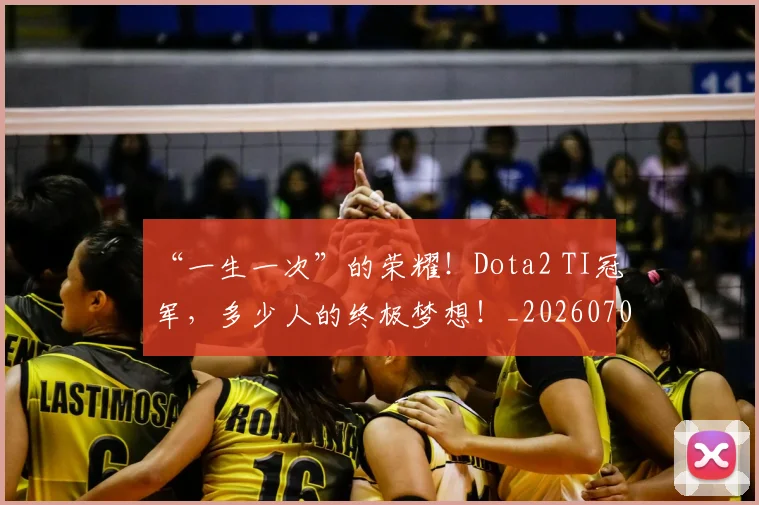 “一生一次”的荣耀！Dota2 TI冠军，多少人的终极梦想！_20260702172406