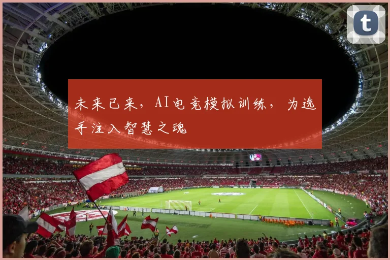 未来已来,AI电竞模拟训练,为选手注入智慧之魂