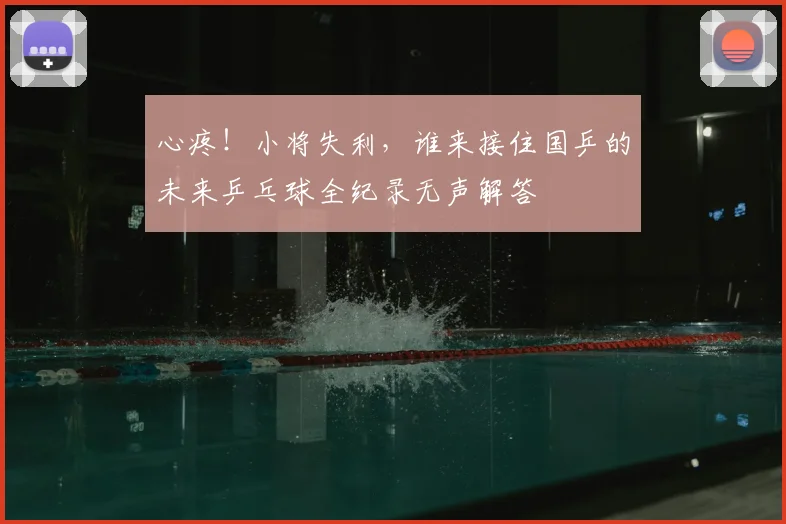 心疼！小将失利，谁来接住国乒的未来乒乓球全纪录无声解答