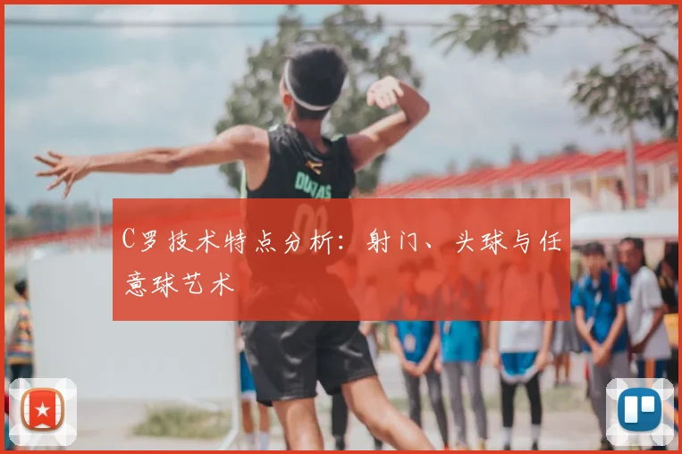 C罗技术特点分析:射门、头球与任意球艺术