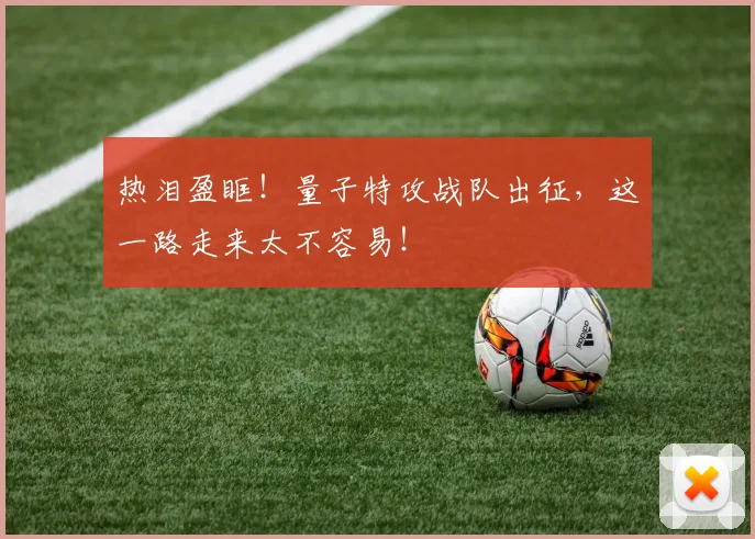 热泪盈眶!量子特攻战队出征,这一路走来太不容易!